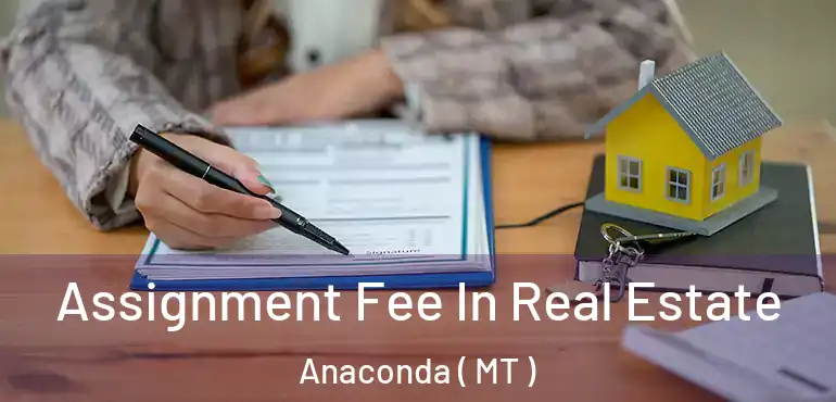  Assignment Fee In Real Estate Anaconda ( MT )