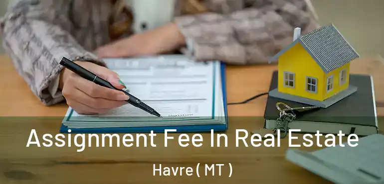 Assignment Fee In Real Estate Havre ( MT )