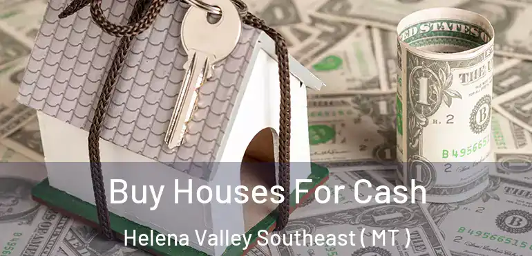  Buy Houses For Cash Helena Valley Southeast ( MT )