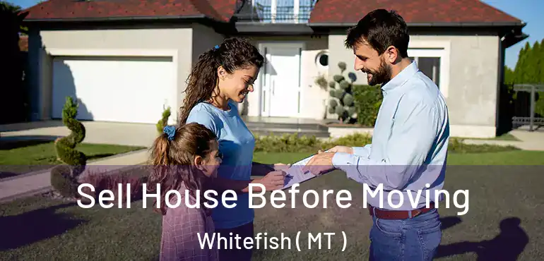  Sell House Before Moving Whitefish ( MT )
