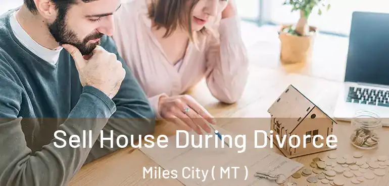  Sell House During Divorce Miles City ( MT )