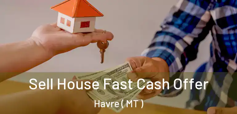  Sell House Fast Cash Offer Havre ( MT )