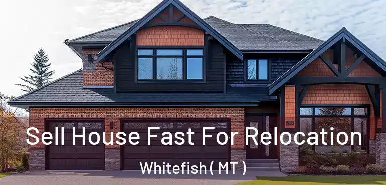  Sell House Fast For Relocation Whitefish ( MT )