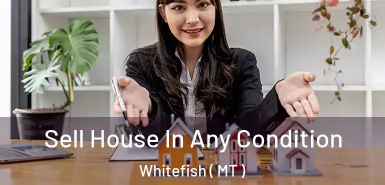  Sell House In Any Condition Whitefish ( MT )