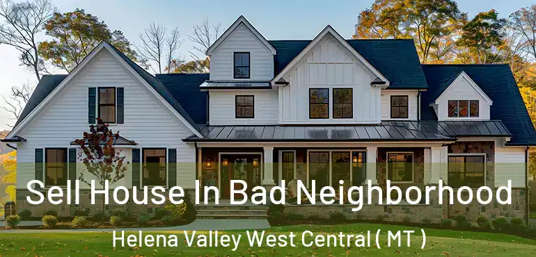  Sell House In Bad Neighborhood Helena Valley West Central ( MT )