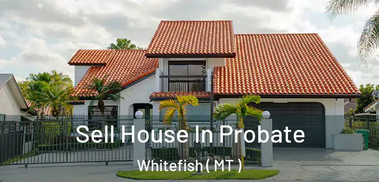  Sell House In Probate Whitefish ( MT )