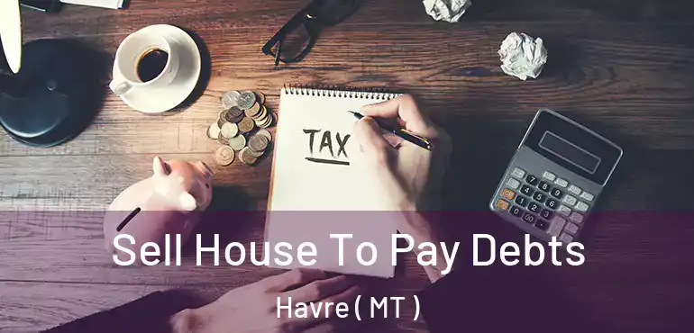 Sell House To Pay Debts Havre ( MT )
