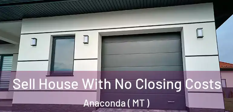  Sell House With No Closing Costs Anaconda ( MT )