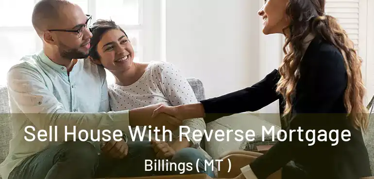  Sell House With Reverse Mortgage Billings ( MT )