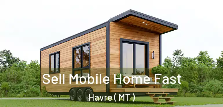  Sell Mobile Home Fast Havre ( MT )
